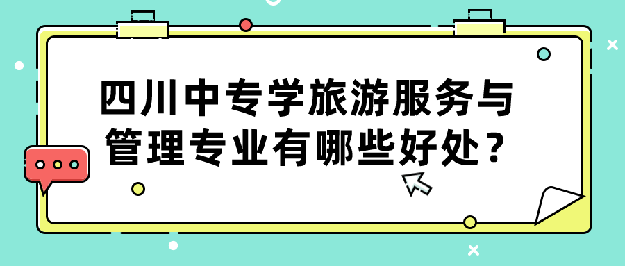 四川中專(zhuān)學(xué)旅游服務(wù)與管理專(zhuān)業(yè)有哪些好處？(圖1)