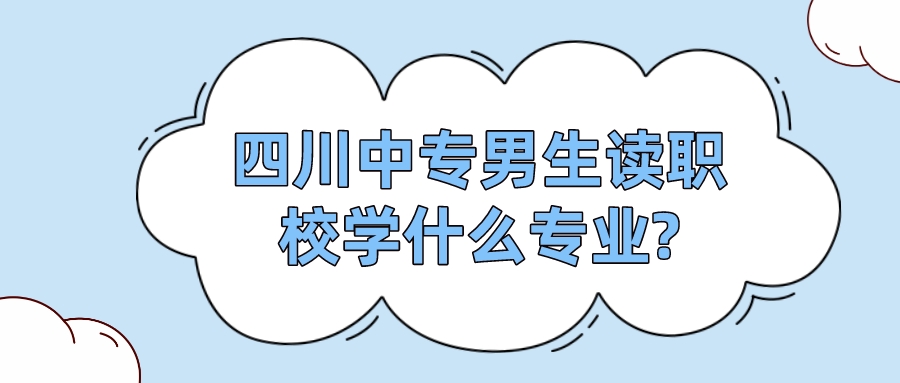 四川中專男生讀職校學什么專業(yè)?(圖1)