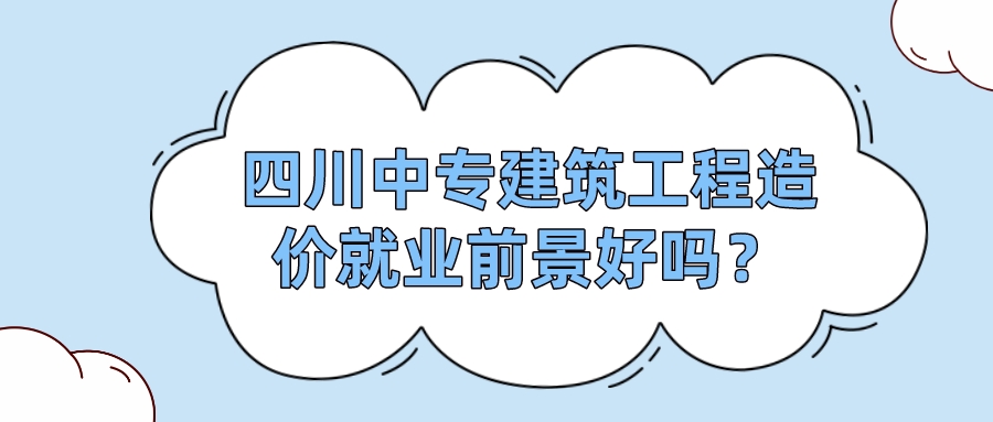 四川中專建筑工程造價(jià)就業(yè)前景好嗎？(圖1)