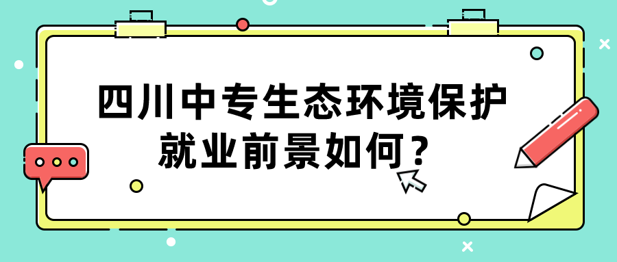 四川中專生態(tài)環(huán)境保護(hù)就業(yè)前景如何？(圖1)