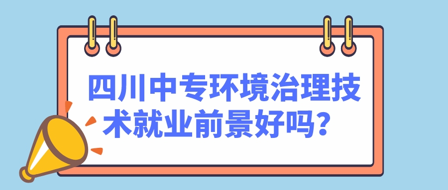 四川中專環(huán)境治理技術(shù)就業(yè)前景好嗎？(圖1)