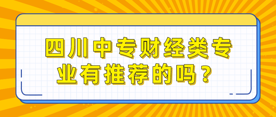 四川中專財經(jīng)類專業(yè)有推薦的嗎？(圖1)