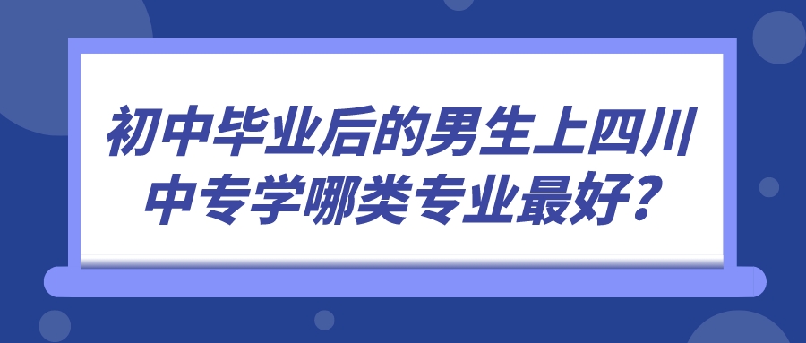 初中畢業(yè)后的男生上四川中專學(xué)哪類專業(yè)最好?(圖1)