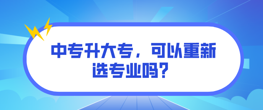 中專升大專，可以重新選專業(yè)嗎？(圖1)