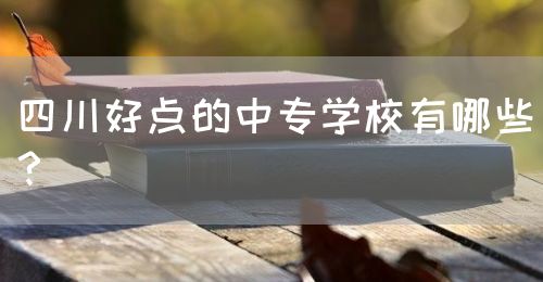 四川好點(diǎn)的中專學(xué)校有哪些？(圖1)