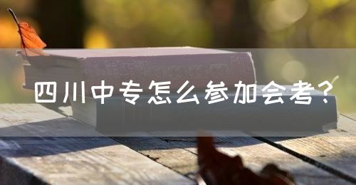 四川中專怎么參加會(huì)考？(圖1)