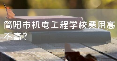 簡(jiǎn)陽(yáng)市機(jī)電工程學(xué)校費(fèi)用高不高？(圖1)