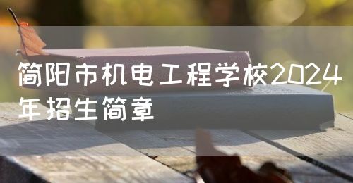 簡(jiǎn)陽(yáng)市機(jī)電工程學(xué)校2024年招生簡(jiǎn)章(圖1)