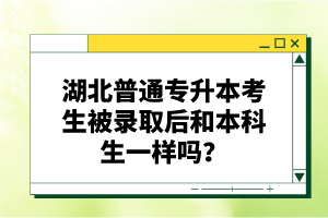 湖北普通專升本考生被錄取后和本科生一樣嗎？