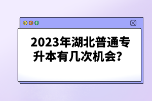 2023年湖北普通專升本有幾次機會？