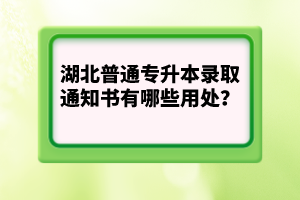 湖北普通專升本錄取通知書有哪些用處？