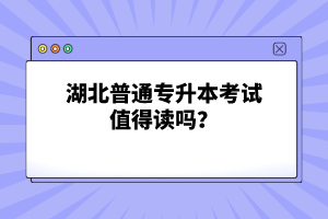 湖北普通專升本考試值得讀嗎？