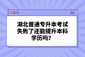 湖北普通專升本考試失敗了還能提升本科學(xué)歷嗎？