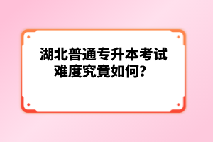 湖北普通專升本考試難度究竟如何？