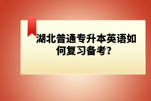 湖北普通專升本英語如何復習備考？