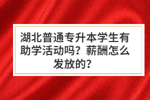 湖北普通專升本學(xué)生有助學(xué)活動嗎？薪酬怎么發(fā)放的？