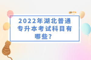 2022年湖北普通專升本考試科目有哪些？一共要考幾門(mén)？