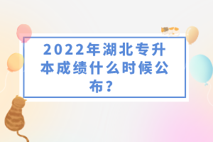 2022年湖北專升本成績什么時候公布？