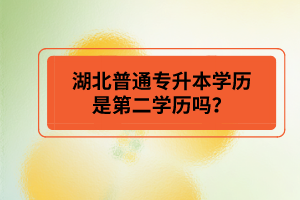 湖北普通專升本學歷是第二學歷嗎？