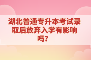 湖北普通專升本考試錄取后放棄入學(xué)有影響嗎？