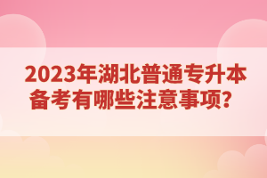 2023年湖北普通專升本備考有哪些注意事項？