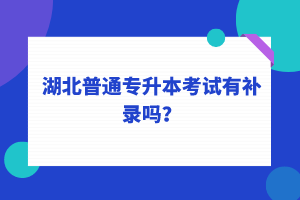 湖北普通專升本考試可以補錄嗎？