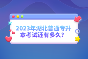 2023年湖北普通專升本考試還有多久？