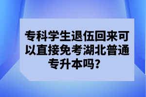 專科學(xué)生退伍回來可以直接免考湖北普通專升本嗎？