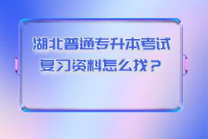 湖北普通專升本考試復(fù)習(xí)資料怎么找？