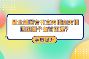 湖北普通專升本和英語四級哪個考試更難？