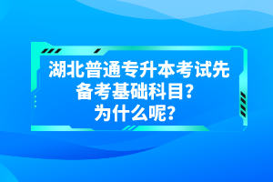 湖北普通專升本考試先備考基礎(chǔ)科目？為什么呢？