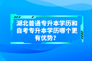 湖北普通專升本學(xué)歷和自考專升本學(xué)歷哪個(gè)更有優(yōu)勢(shì)？