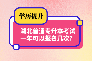 湖北普通專升本考試一年可以報名幾次？