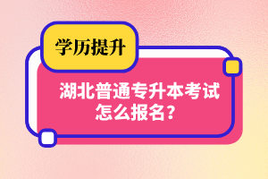 湖北普通專升本考試怎么報(bào)名？