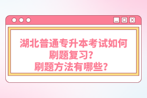 湖北普通專升本考試如何刷題復(fù)習(xí)？刷題方法有哪些？