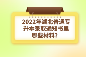 2022年湖北普通專升本錄取通知書理由哪些材料？注意事項(xiàng)有哪些？