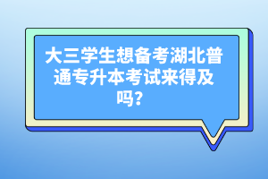 大三學(xué)生想備考湖北普通專升本考試來得及嗎？