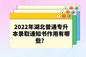 2022年湖北普通專升本錄取通知書作用有哪些？