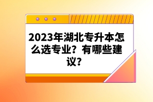 2023年湖北專升本怎么選專業(yè)？有哪些建議？