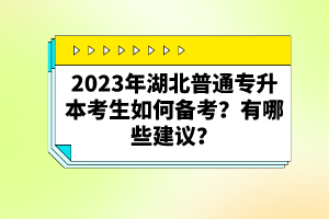 2023年湖北普通專升本考生如何備考？有哪些建議？