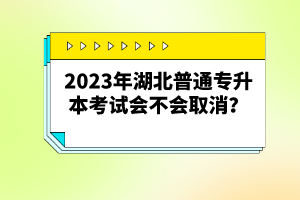 2023年湖北普通專升本考試會不會取消？