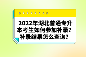 2022年湖北普通專升本考生如何參加補錄？補錄結(jié)果怎么查詢？