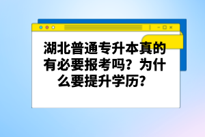 湖北普通專升本真的有必要報(bào)考嗎？為什么要提升學(xué)歷？