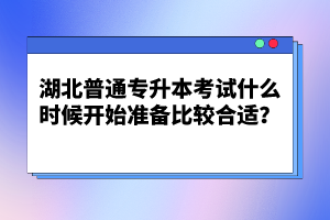 湖北普通專升本考試什么時候開始準備比較合適？