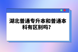 湖北普通專升本和普通本科有區(qū)別嗎？