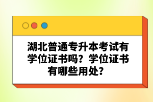 湖北普通專升本考試有學(xué)位證書(shū)嗎？學(xué)位證書(shū)有哪些用處？