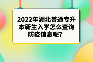 2022年湖北普通專升本新生入學(xué)怎么查詢防疫信息呢？