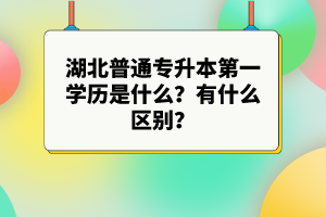 湖北普通專升本第一學(xué)歷是什么？有什么區(qū)別？