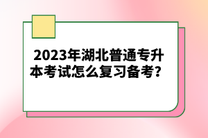 2023年湖北普通專升本考試怎么復(fù)習(xí)備考？