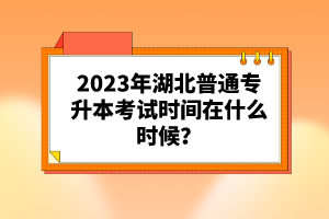 2023年湖北普通專升本考試時間在什么時候？